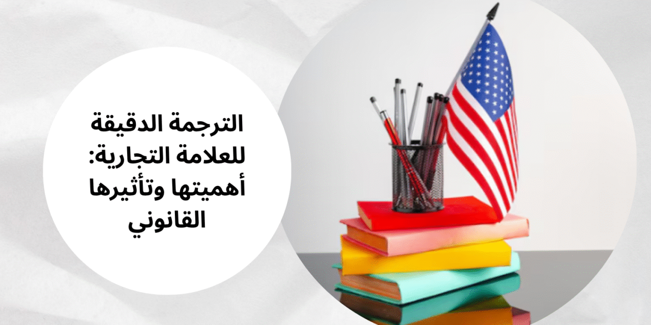 الترجمة الدقيقة للعلامة التجارية: أهميتها وتأثيرها القانوني