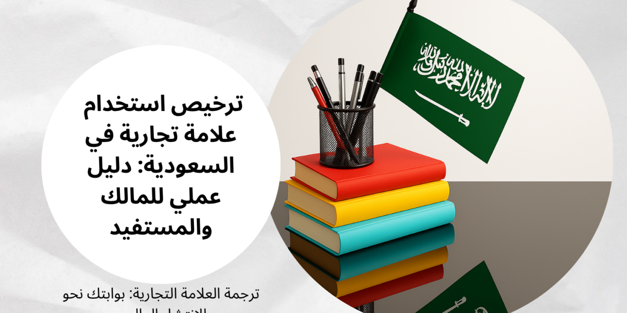 ترخيص استخدام علامة تجارية في السعودية: دليل عملي للمالك والمستفيد